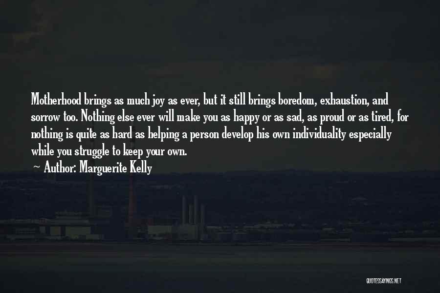 Marguerite Kelly Quotes: Motherhood Brings As Much Joy As Ever, But It Still Brings Boredom, Exhaustion, And Sorrow Too. Nothing Else Ever Will