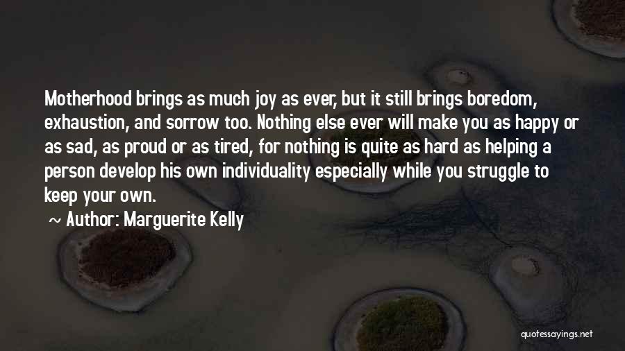 Marguerite Kelly Quotes: Motherhood Brings As Much Joy As Ever, But It Still Brings Boredom, Exhaustion, And Sorrow Too. Nothing Else Ever Will