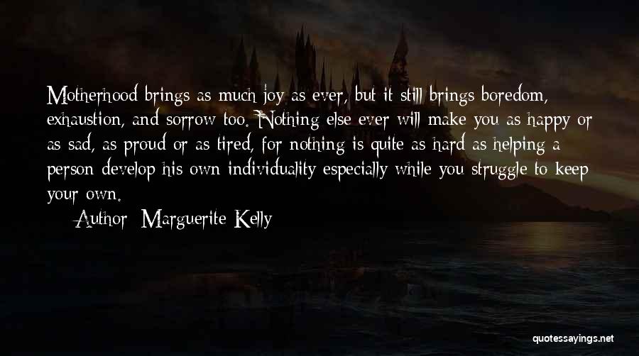 Marguerite Kelly Quotes: Motherhood Brings As Much Joy As Ever, But It Still Brings Boredom, Exhaustion, And Sorrow Too. Nothing Else Ever Will