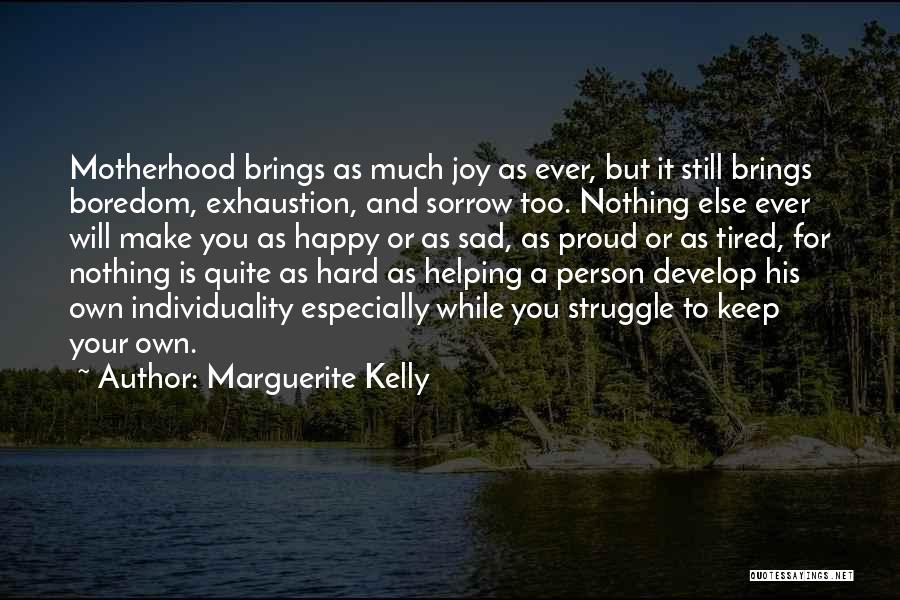 Marguerite Kelly Quotes: Motherhood Brings As Much Joy As Ever, But It Still Brings Boredom, Exhaustion, And Sorrow Too. Nothing Else Ever Will