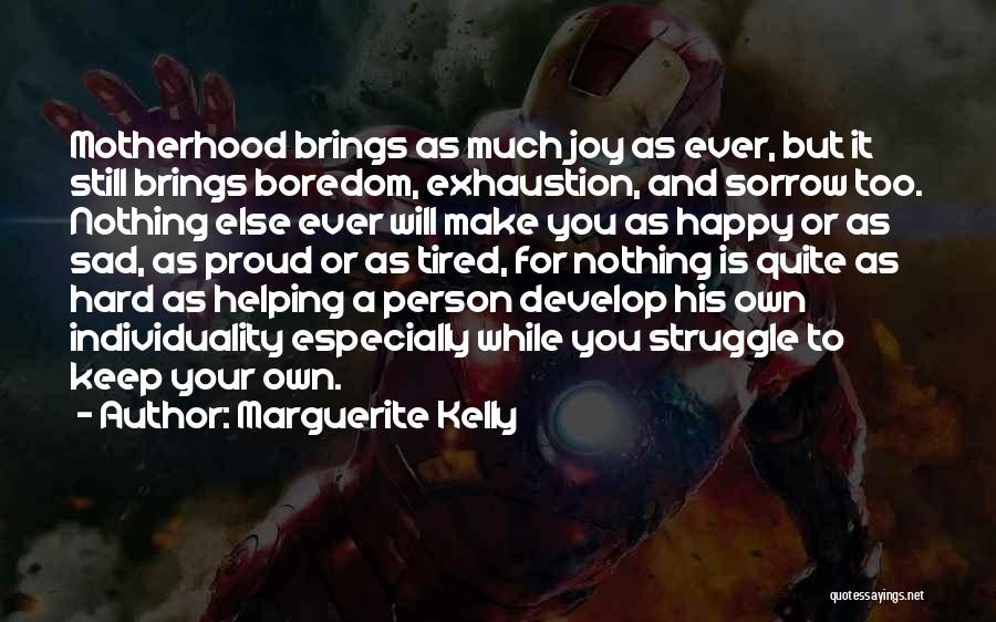 Marguerite Kelly Quotes: Motherhood Brings As Much Joy As Ever, But It Still Brings Boredom, Exhaustion, And Sorrow Too. Nothing Else Ever Will