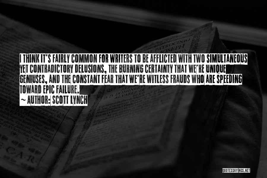 Scott Lynch Quotes: I Think It's Fairly Common For Writers To Be Afflicted With Two Simultaneous Yet Contradictory Delusions, The Burning Certainty That