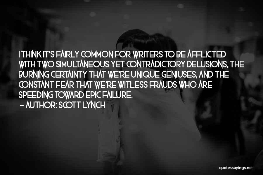 Scott Lynch Quotes: I Think It's Fairly Common For Writers To Be Afflicted With Two Simultaneous Yet Contradictory Delusions, The Burning Certainty That