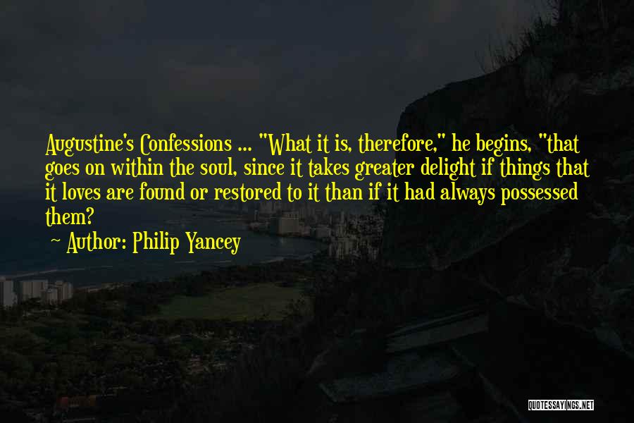 Philip Yancey Quotes: Augustine's Confessions ... What It Is, Therefore, He Begins, That Goes On Within The Soul, Since It Takes Greater Delight