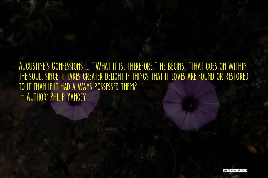 Philip Yancey Quotes: Augustine's Confessions ... What It Is, Therefore, He Begins, That Goes On Within The Soul, Since It Takes Greater Delight