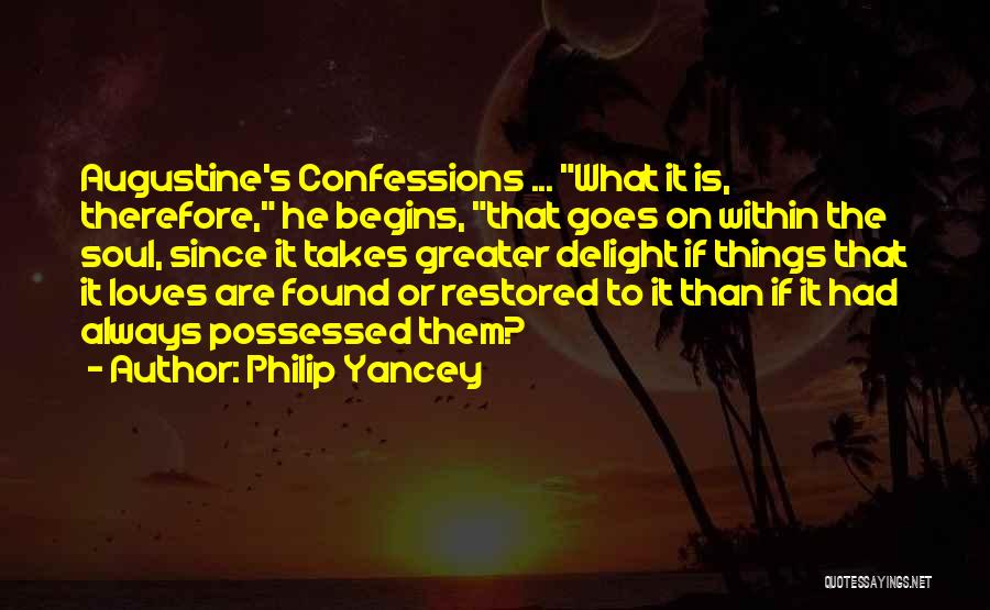 Philip Yancey Quotes: Augustine's Confessions ... What It Is, Therefore, He Begins, That Goes On Within The Soul, Since It Takes Greater Delight