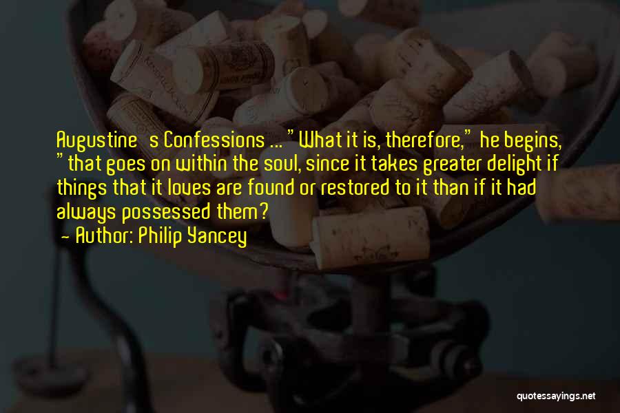 Philip Yancey Quotes: Augustine's Confessions ... What It Is, Therefore, He Begins, That Goes On Within The Soul, Since It Takes Greater Delight