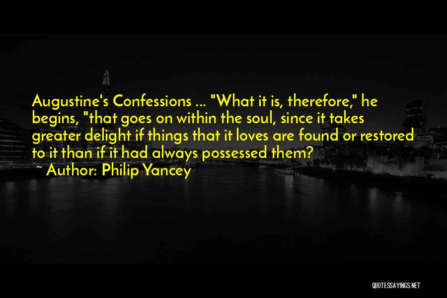 Philip Yancey Quotes: Augustine's Confessions ... What It Is, Therefore, He Begins, That Goes On Within The Soul, Since It Takes Greater Delight