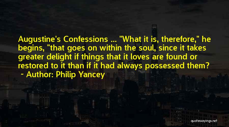 Philip Yancey Quotes: Augustine's Confessions ... What It Is, Therefore, He Begins, That Goes On Within The Soul, Since It Takes Greater Delight