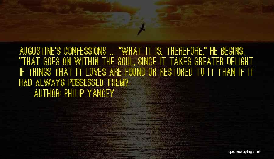Philip Yancey Quotes: Augustine's Confessions ... What It Is, Therefore, He Begins, That Goes On Within The Soul, Since It Takes Greater Delight