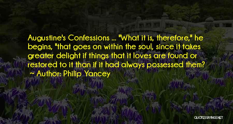 Philip Yancey Quotes: Augustine's Confessions ... What It Is, Therefore, He Begins, That Goes On Within The Soul, Since It Takes Greater Delight