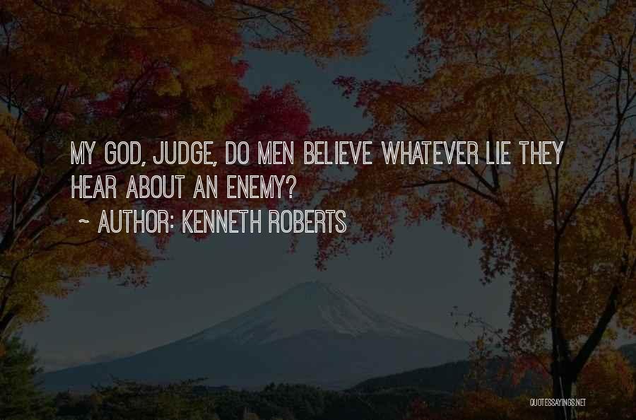 Kenneth Roberts Quotes: My God, Judge, Do Men Believe Whatever Lie They Hear About An Enemy?