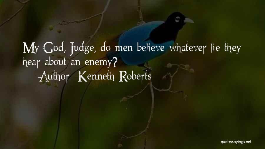 Kenneth Roberts Quotes: My God, Judge, Do Men Believe Whatever Lie They Hear About An Enemy?