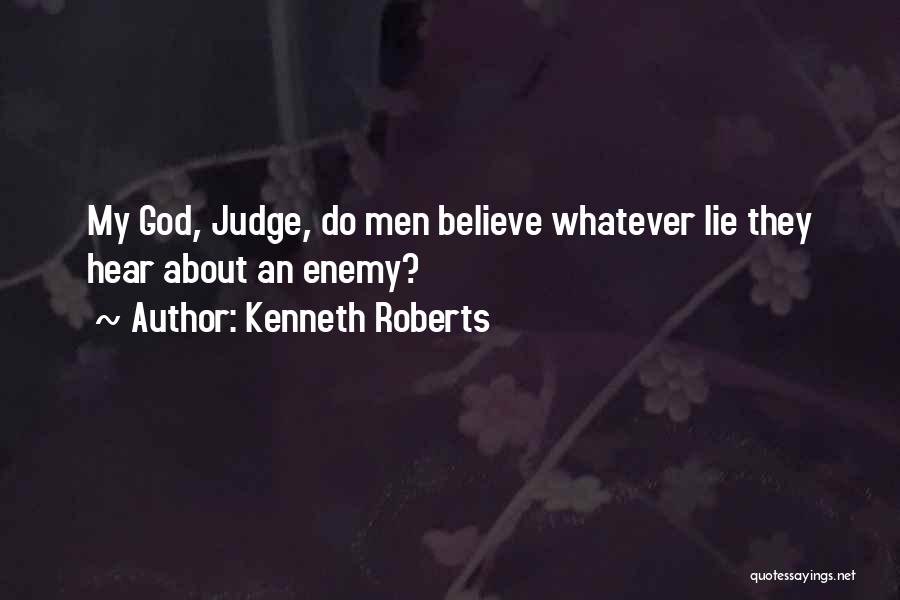 Kenneth Roberts Quotes: My God, Judge, Do Men Believe Whatever Lie They Hear About An Enemy?