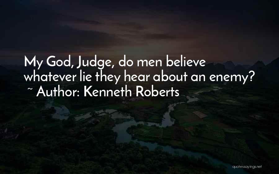 Kenneth Roberts Quotes: My God, Judge, Do Men Believe Whatever Lie They Hear About An Enemy?