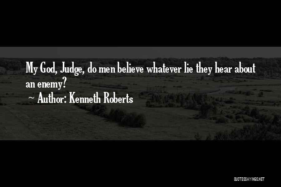 Kenneth Roberts Quotes: My God, Judge, Do Men Believe Whatever Lie They Hear About An Enemy?