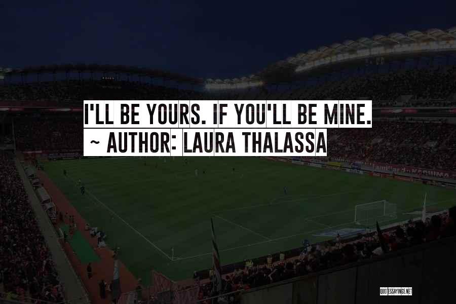 Laura Thalassa Quotes: I'll Be Yours. If You'll Be Mine.