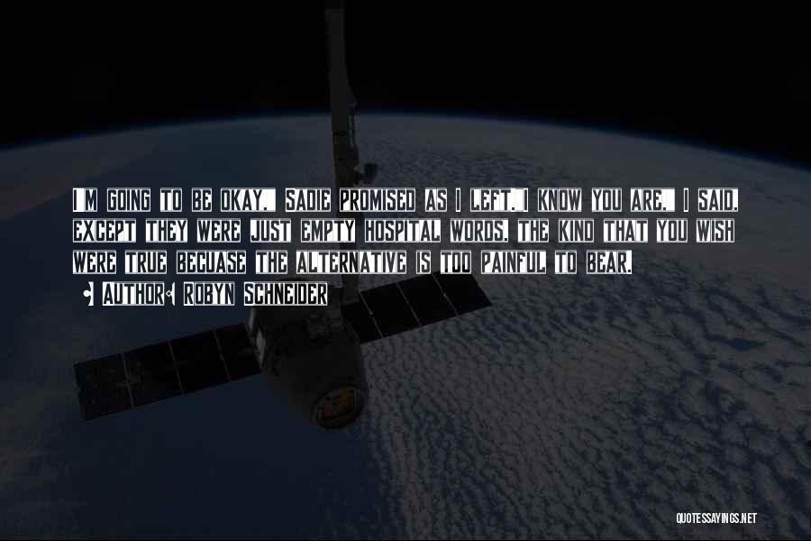 Robyn Schneider Quotes: I'm Going To Be Okay, Sadie Promised As I Left.i Know You Are, I Said, Except They Were Just Empty