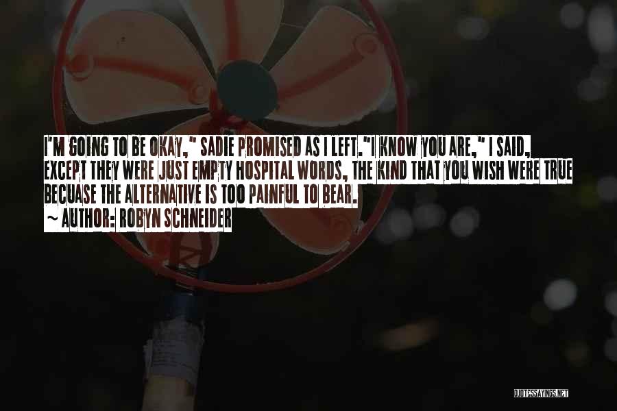 Robyn Schneider Quotes: I'm Going To Be Okay, Sadie Promised As I Left.i Know You Are, I Said, Except They Were Just Empty