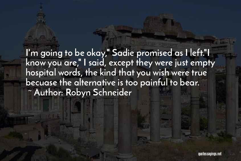 Robyn Schneider Quotes: I'm Going To Be Okay, Sadie Promised As I Left.i Know You Are, I Said, Except They Were Just Empty