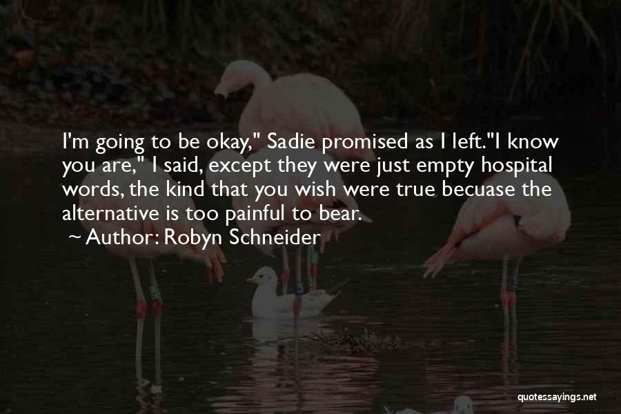 Robyn Schneider Quotes: I'm Going To Be Okay, Sadie Promised As I Left.i Know You Are, I Said, Except They Were Just Empty