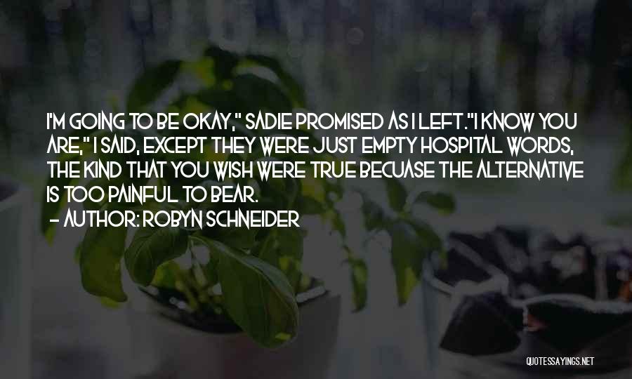 Robyn Schneider Quotes: I'm Going To Be Okay, Sadie Promised As I Left.i Know You Are, I Said, Except They Were Just Empty