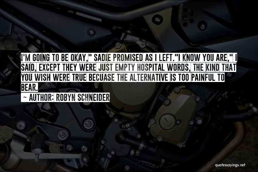 Robyn Schneider Quotes: I'm Going To Be Okay, Sadie Promised As I Left.i Know You Are, I Said, Except They Were Just Empty