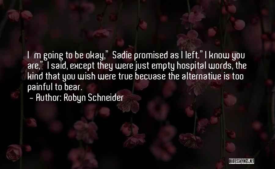 Robyn Schneider Quotes: I'm Going To Be Okay, Sadie Promised As I Left.i Know You Are, I Said, Except They Were Just Empty