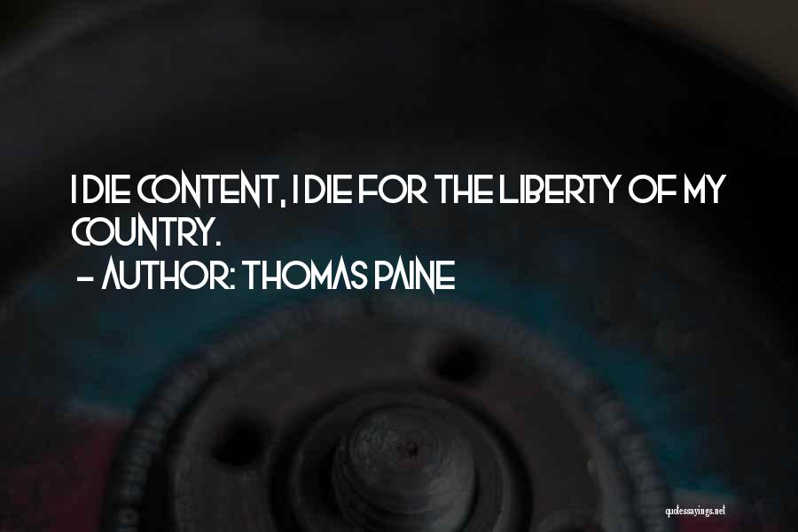 Thomas Paine Quotes: I Die Content, I Die For The Liberty Of My Country.