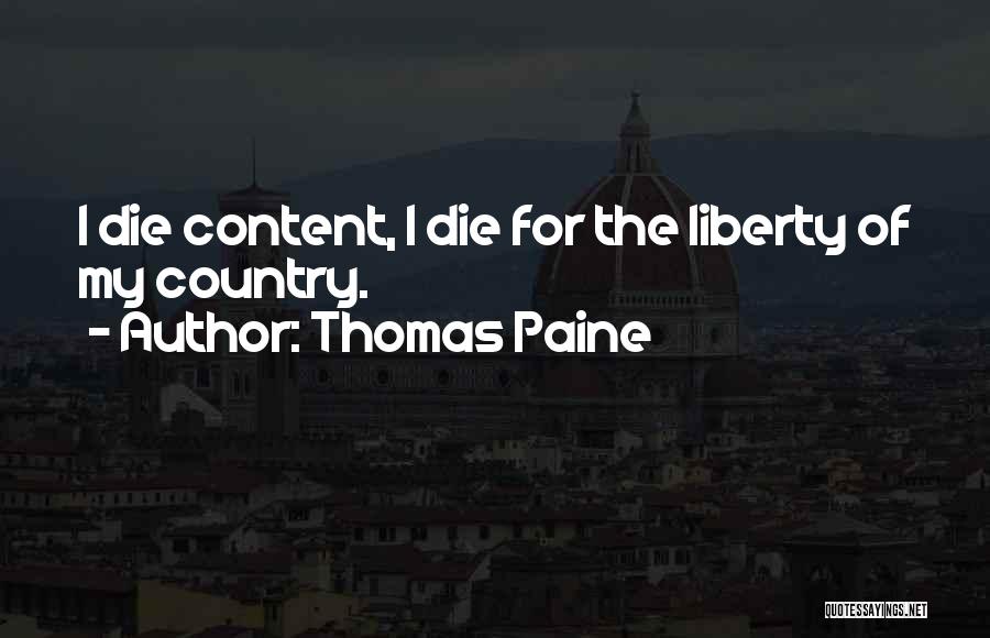 Thomas Paine Quotes: I Die Content, I Die For The Liberty Of My Country.