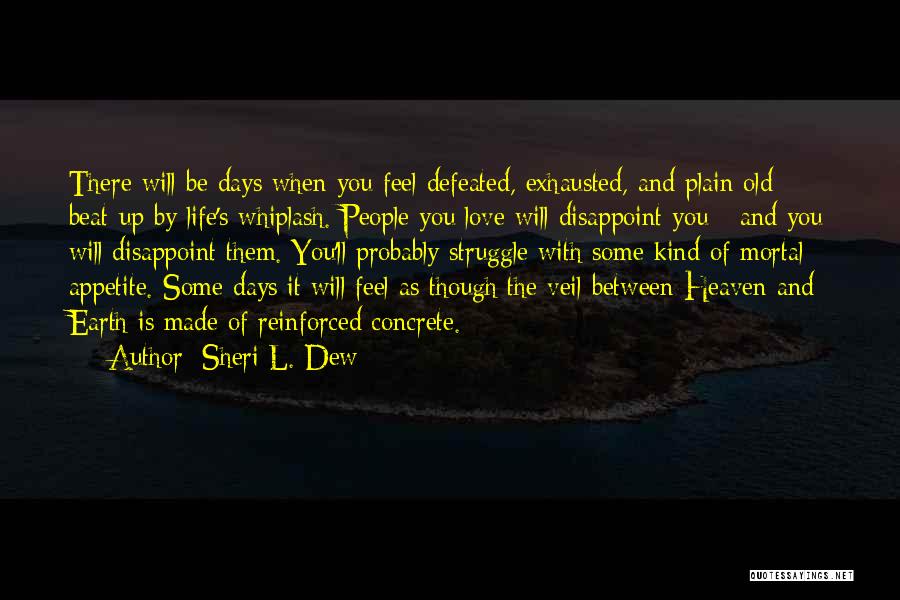 Sheri L. Dew Quotes: There Will Be Days When You Feel Defeated, Exhausted, And Plain Old Beat-up By Life's Whiplash. People You Love Will