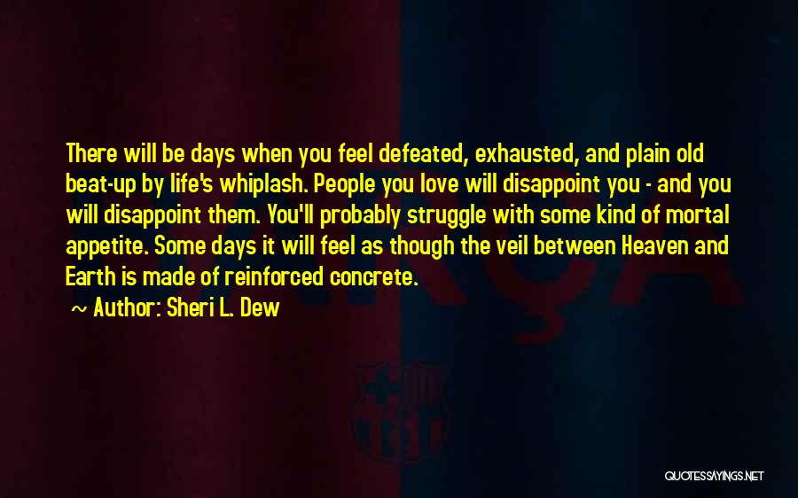 Sheri L. Dew Quotes: There Will Be Days When You Feel Defeated, Exhausted, And Plain Old Beat-up By Life's Whiplash. People You Love Will