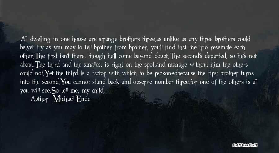 Michael Ende Quotes: All Dwelling In One House Are Strange Brothers Three,as Unlike As Any Three Brothers Could Be,yet Try As You May