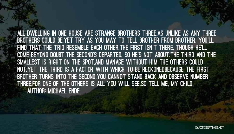 Michael Ende Quotes: All Dwelling In One House Are Strange Brothers Three,as Unlike As Any Three Brothers Could Be,yet Try As You May