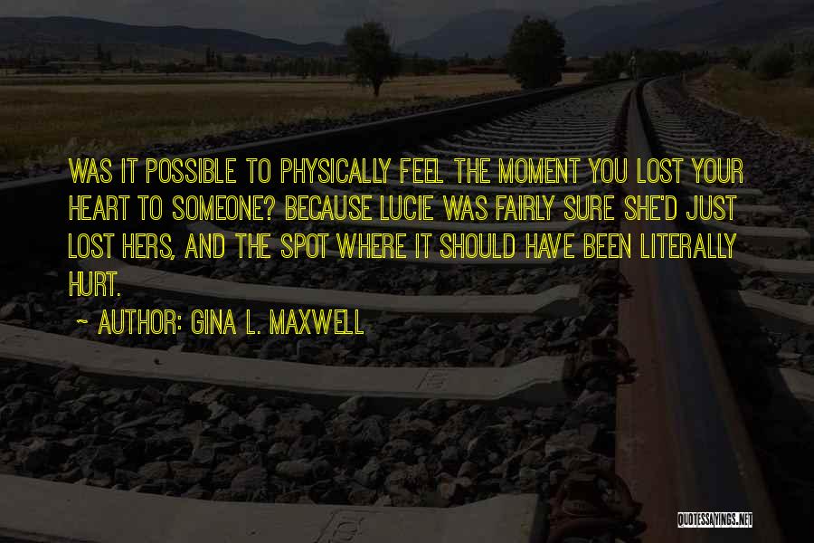 Gina L. Maxwell Quotes: Was It Possible To Physically Feel The Moment You Lost Your Heart To Someone? Because Lucie Was Fairly Sure She'd