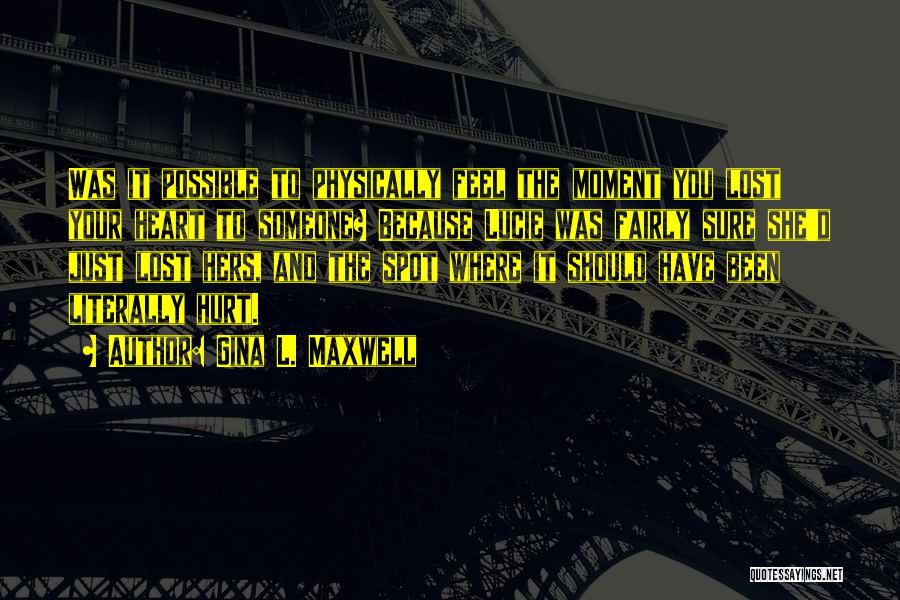 Gina L. Maxwell Quotes: Was It Possible To Physically Feel The Moment You Lost Your Heart To Someone? Because Lucie Was Fairly Sure She'd