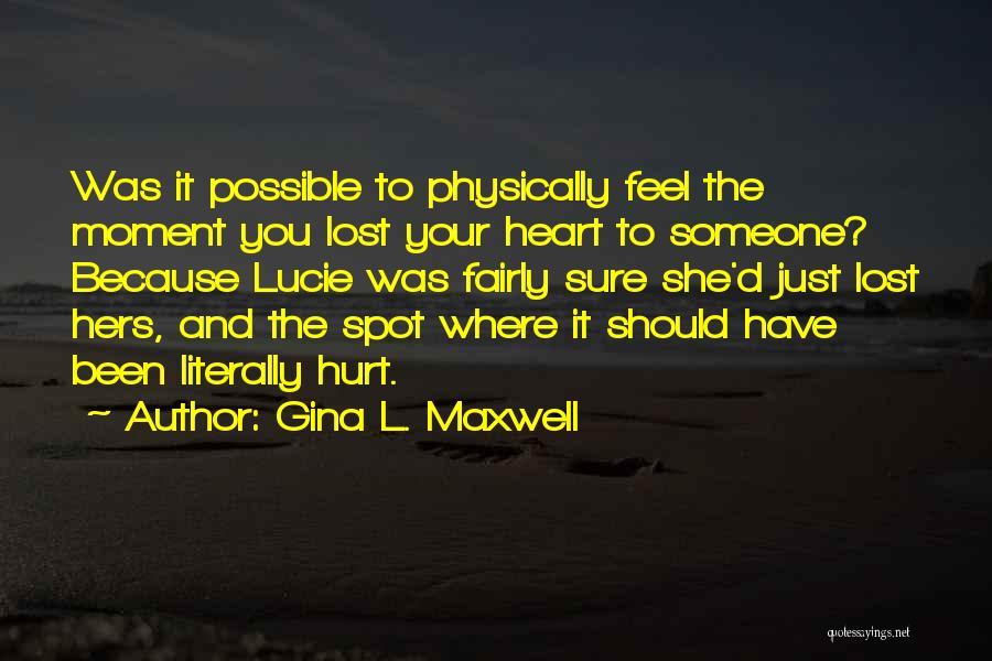 Gina L. Maxwell Quotes: Was It Possible To Physically Feel The Moment You Lost Your Heart To Someone? Because Lucie Was Fairly Sure She'd