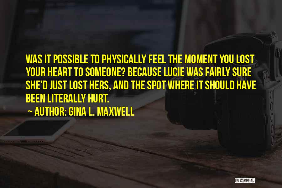 Gina L. Maxwell Quotes: Was It Possible To Physically Feel The Moment You Lost Your Heart To Someone? Because Lucie Was Fairly Sure She'd