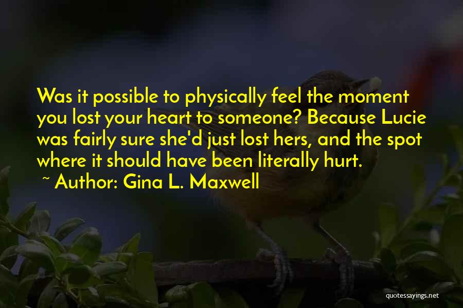 Gina L. Maxwell Quotes: Was It Possible To Physically Feel The Moment You Lost Your Heart To Someone? Because Lucie Was Fairly Sure She'd