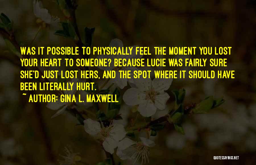 Gina L. Maxwell Quotes: Was It Possible To Physically Feel The Moment You Lost Your Heart To Someone? Because Lucie Was Fairly Sure She'd