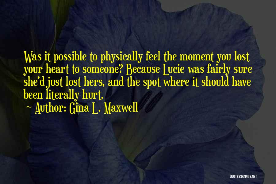 Gina L. Maxwell Quotes: Was It Possible To Physically Feel The Moment You Lost Your Heart To Someone? Because Lucie Was Fairly Sure She'd