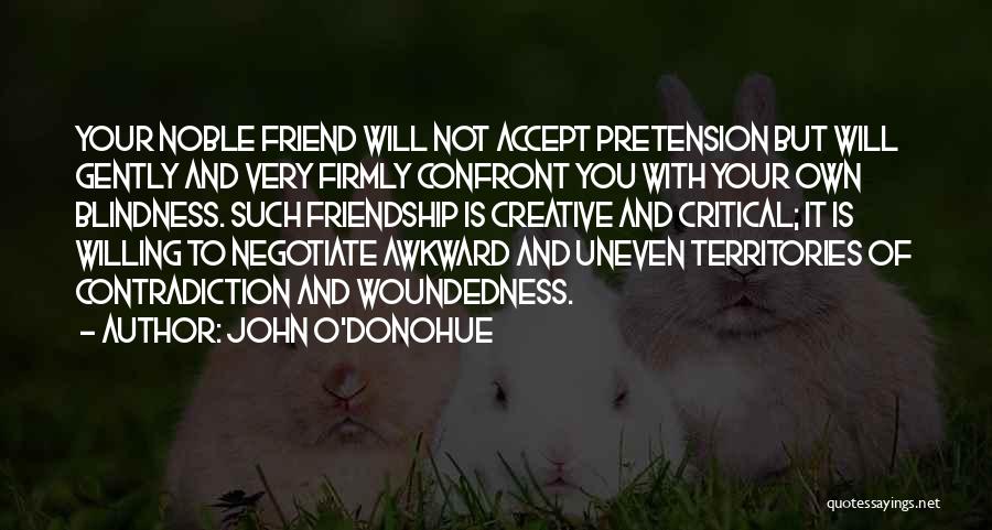 John O'Donohue Quotes: Your Noble Friend Will Not Accept Pretension But Will Gently And Very Firmly Confront You With Your Own Blindness. Such