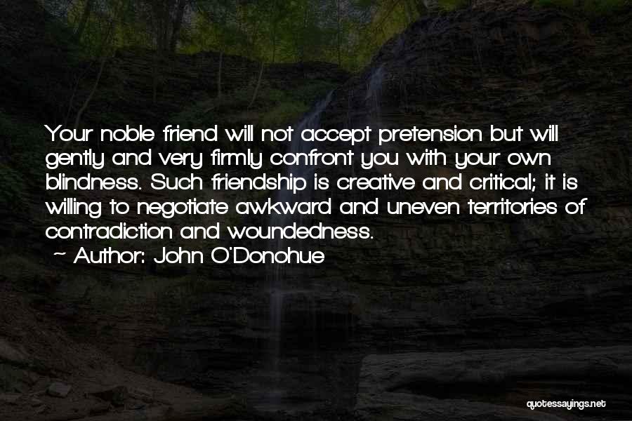 John O'Donohue Quotes: Your Noble Friend Will Not Accept Pretension But Will Gently And Very Firmly Confront You With Your Own Blindness. Such