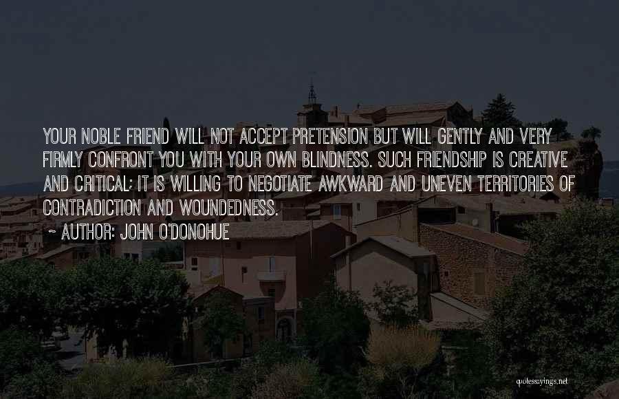 John O'Donohue Quotes: Your Noble Friend Will Not Accept Pretension But Will Gently And Very Firmly Confront You With Your Own Blindness. Such