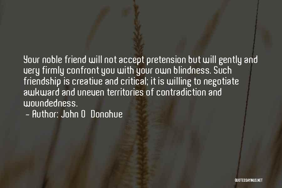 John O'Donohue Quotes: Your Noble Friend Will Not Accept Pretension But Will Gently And Very Firmly Confront You With Your Own Blindness. Such