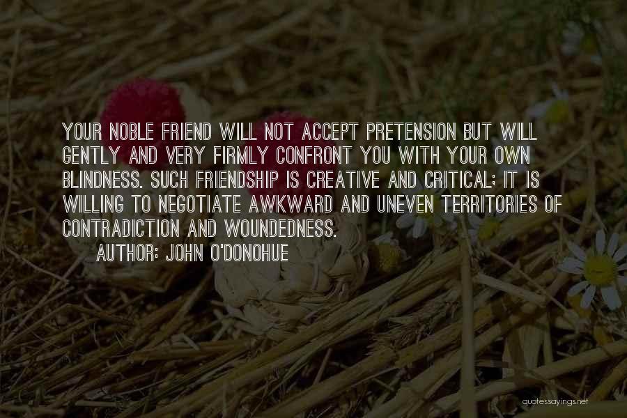 John O'Donohue Quotes: Your Noble Friend Will Not Accept Pretension But Will Gently And Very Firmly Confront You With Your Own Blindness. Such