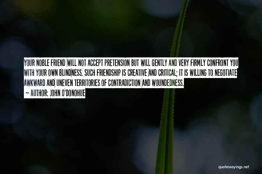 John O'Donohue Quotes: Your Noble Friend Will Not Accept Pretension But Will Gently And Very Firmly Confront You With Your Own Blindness. Such