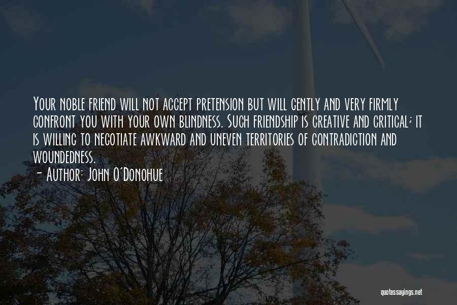 John O'Donohue Quotes: Your Noble Friend Will Not Accept Pretension But Will Gently And Very Firmly Confront You With Your Own Blindness. Such