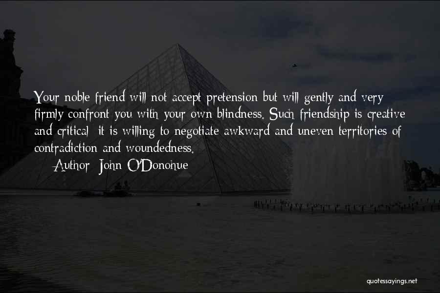 John O'Donohue Quotes: Your Noble Friend Will Not Accept Pretension But Will Gently And Very Firmly Confront You With Your Own Blindness. Such