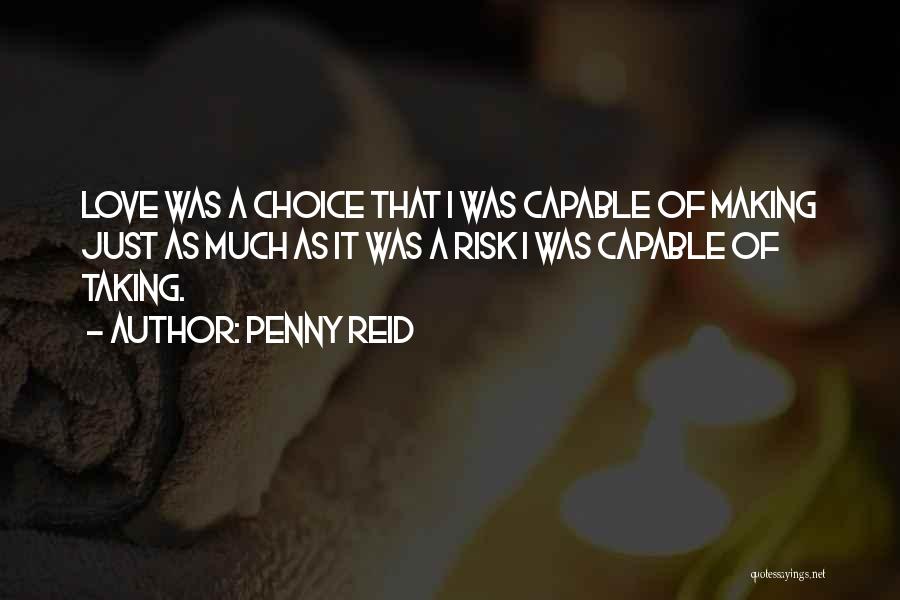 Penny Reid Quotes: Love Was A Choice That I Was Capable Of Making Just As Much As It Was A Risk I Was